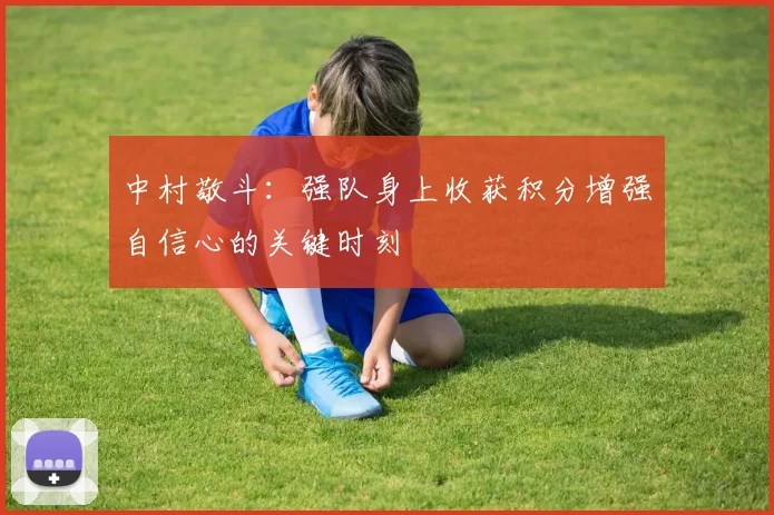 中村敬斗：强队身上收获积分增强自信心的关键时刻