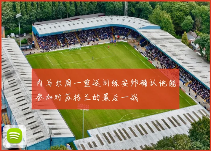 内马尔周一重返训练安帅确认他能参加对苏格兰的最后一战