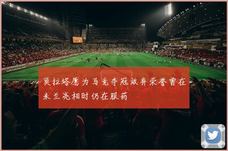 莫拉塔愿为马竞夺冠放弃荣誉曾在米兰亮相时仍在服药