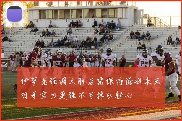 伊萨克强调大胜后需保持谦逊未来对手实力更强不可掉以轻心