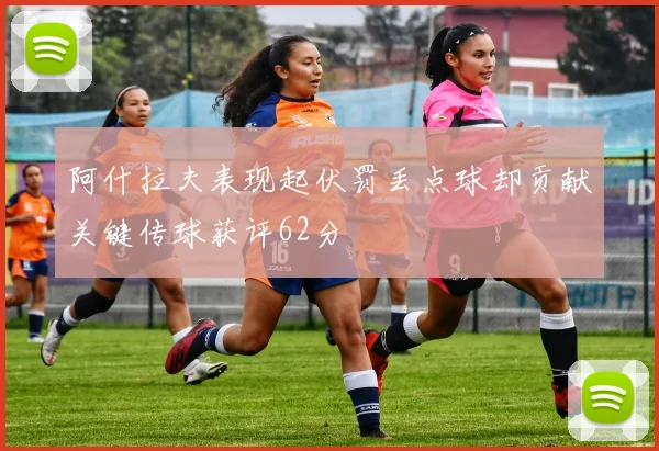 阿什拉夫表现起伏罚丢点球却贡献关键传球获评62分