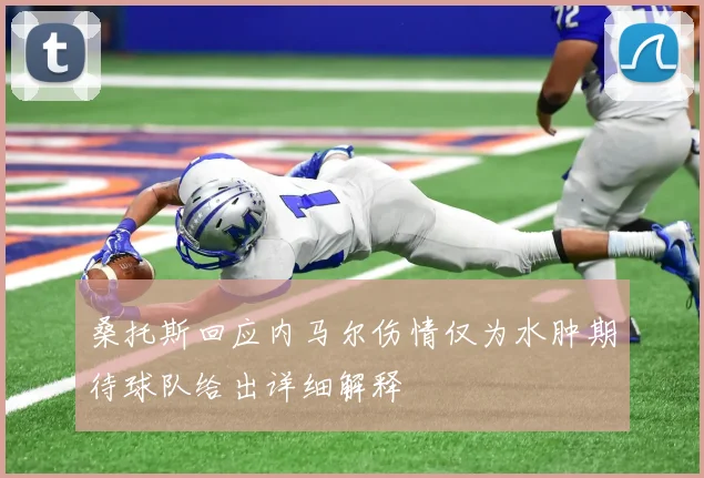 桑托斯回应内马尔伤情仅为水肿期待球队给出详细解释