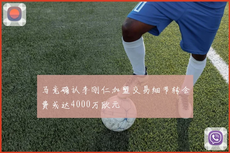 马竞确认李刚仁加盟交易细节转会费或达4000万欧元