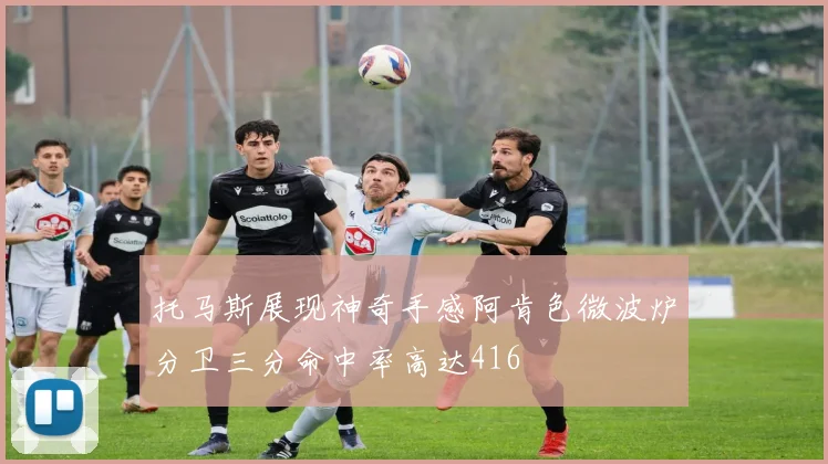 托马斯展现神奇手感阿肯色微波炉分卫三分命中率高达416