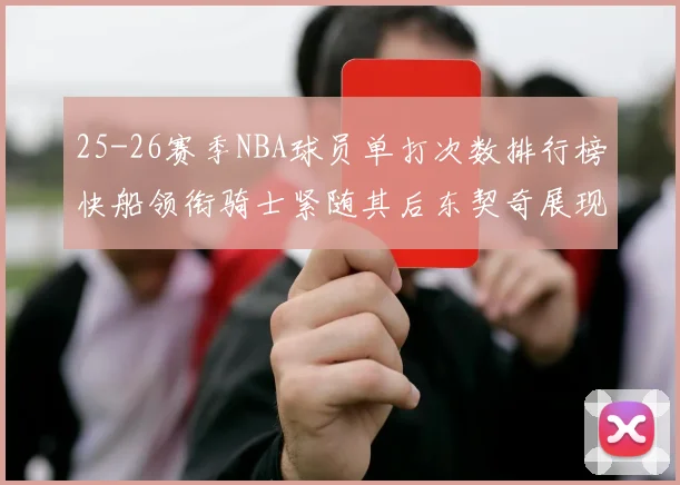 25-26赛季NBA球员单打次数排行榜快船领衔骑士紧随其后东契奇展现最高效率
