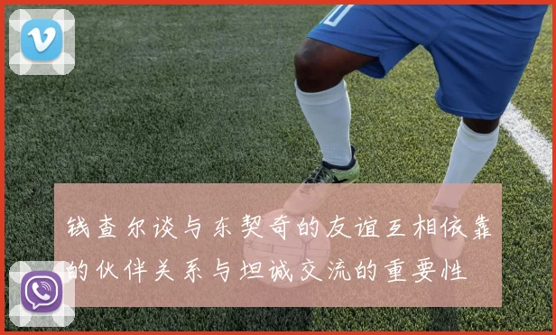钱查尔谈与东契奇的友谊互相依靠的伙伴关系与坦诚交流的重要性