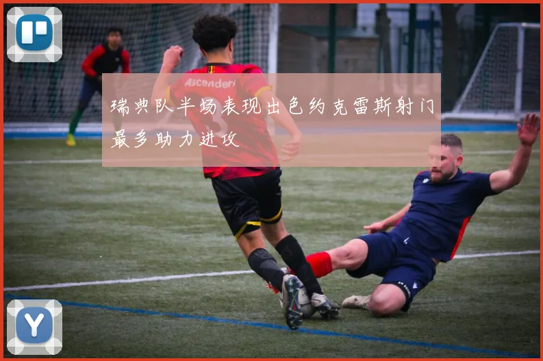 瑞典队半场表现出色约克雷斯射门最多助力进攻
